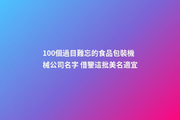 100個過目難忘的食品包裝機械公司名字 借鑒這批美名適宜-第1張-公司起名-玄機派